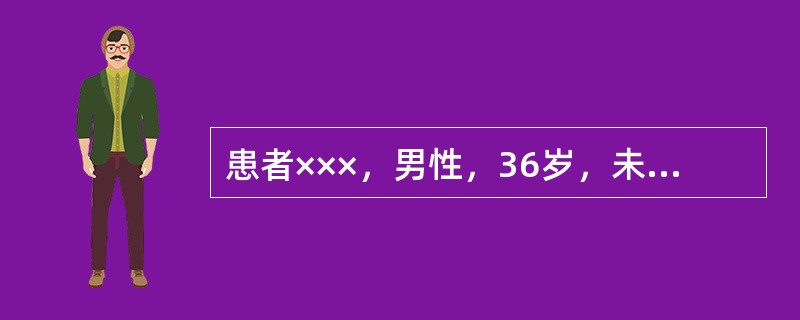 患者×××，男性，36岁，未婚，干部，湖南长沙人。因食欲下降、乏力5天，皮肤巩膜