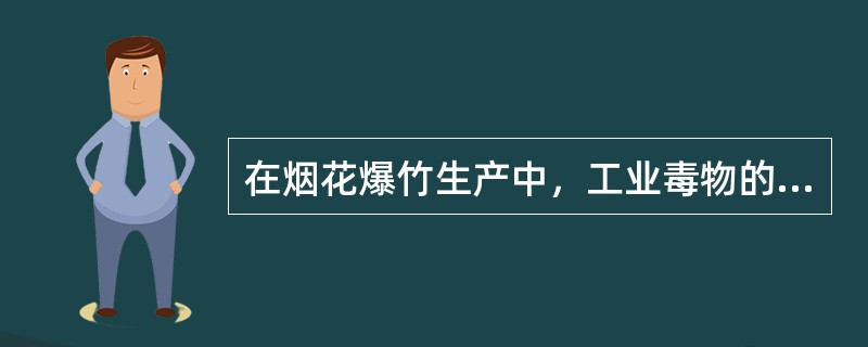 在烟花爆竹生产中，工业毒物的来源主要是生产过程中产生的一些有毒物质。