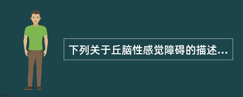 下列关于丘脑性感觉障碍的描述不正确的是（）。