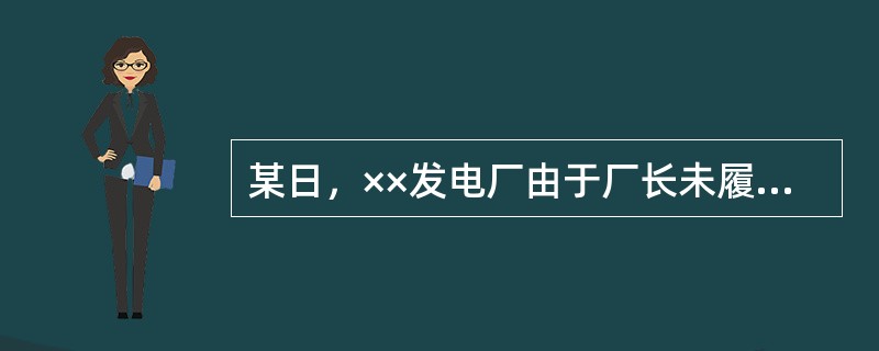 某日，××发电厂由于厂长未履行安全生产管理职责，设备运行维护不到位，设备隐患没有