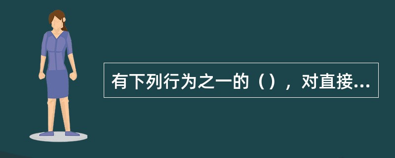 有下列行为之一的（），对直接负责的主管人员和其他直接责任人员依法给予处分；构成犯