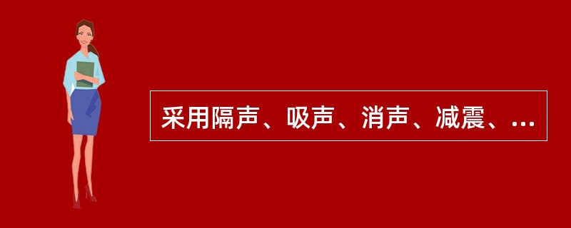 采用隔声、吸声、消声、减震、阻尼等各种措施是从声源上降低噪声。