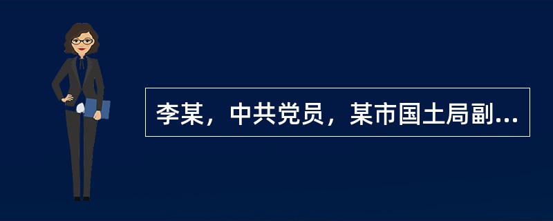 李某，中共党员，某市国土局副局长。2010年，李某利用其分管后勤工作的职务便利，