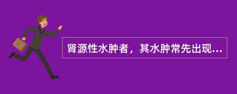 肾源性水肿者，其水肿常先出现的部位是（）。