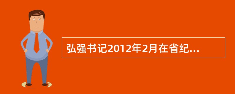 弘强书记2012年2月在省纪委机关作风大会上提出，要从四个方面提振纪检监察干部的