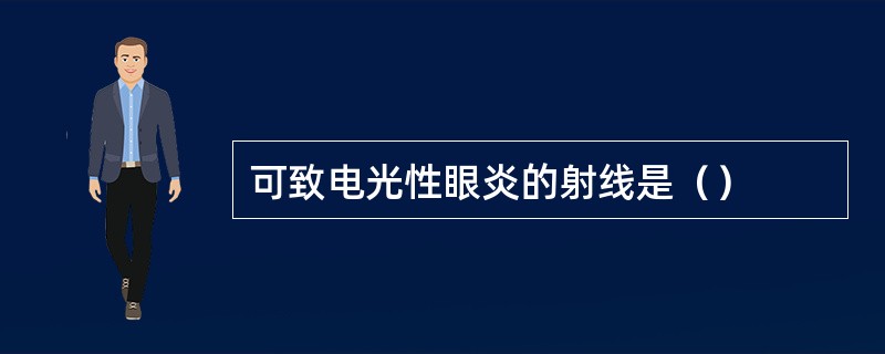 可致电光性眼炎的射线是（）