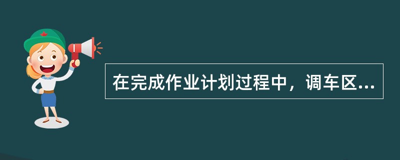 在完成作业计划过程中，调车区长于接班后和每一阶段作业计划完成后，应做到哪些？