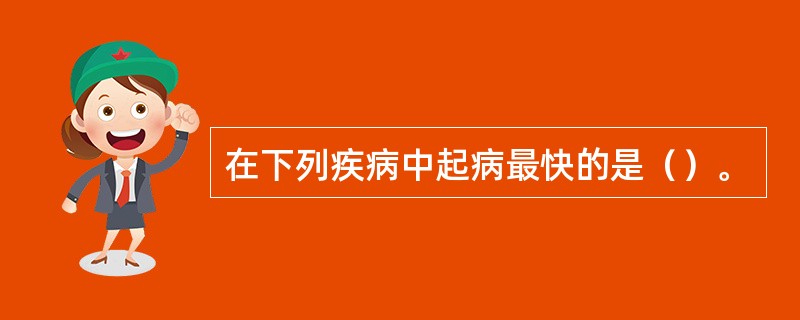 在下列疾病中起病最快的是（）。