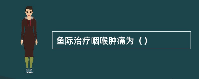 鱼际治疗咽喉肿痛为（）