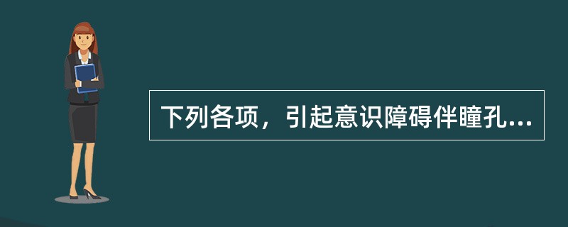 下列各项，引起意识障碍伴瞳孔缩小的是（）。