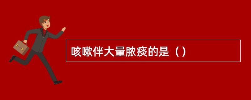 咳嗽伴大量脓痰的是（）