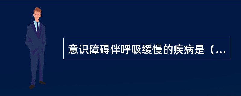 意识障碍伴呼吸缓慢的疾病是（）。
