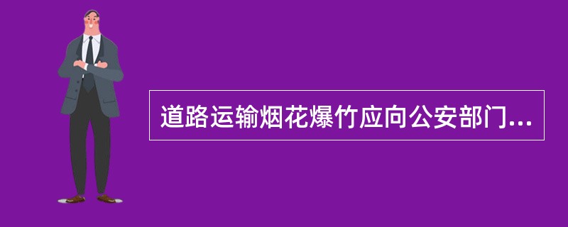 道路运输烟花爆竹应向公安部门提供的材料包括（）。
