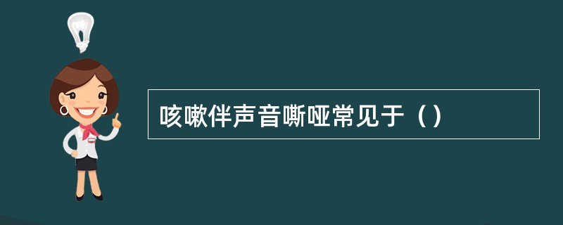 咳嗽伴声音嘶哑常见于（）