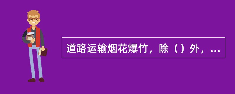 道路运输烟花爆竹，除（）外，严禁无关人员搭乘运输车辆。