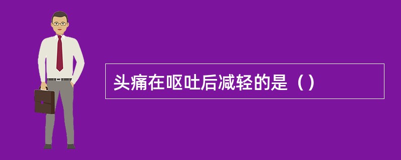 头痛在呕吐后减轻的是（）