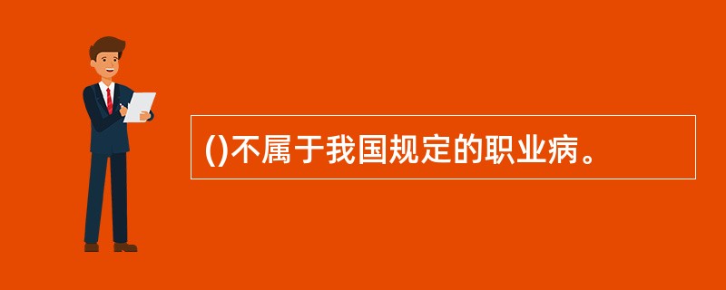 ()不属于我国规定的职业病。
