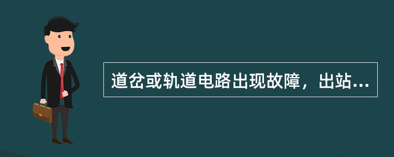 道岔或轨道电路出现故障，出站信号及不能正常开放，自动闭塞区段正方向发车时列车占用