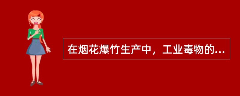 在烟花爆竹生产中，工业毒物的来源主要是（）产生一些有毒物质。