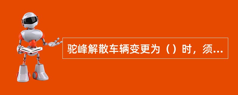 驼峰解散车辆变更为（）时，须通知司机。技规225