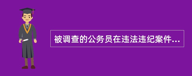 被调查的公务员在违法违纪案件立案调查期间，不得做什么？