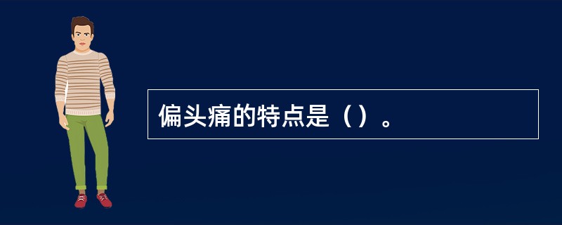 偏头痛的特点是（）。