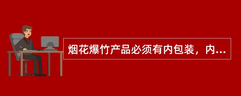 烟花爆竹产品必须有内包装，内包装材料应选择（）好的塑料、纸等，应封闭包装。