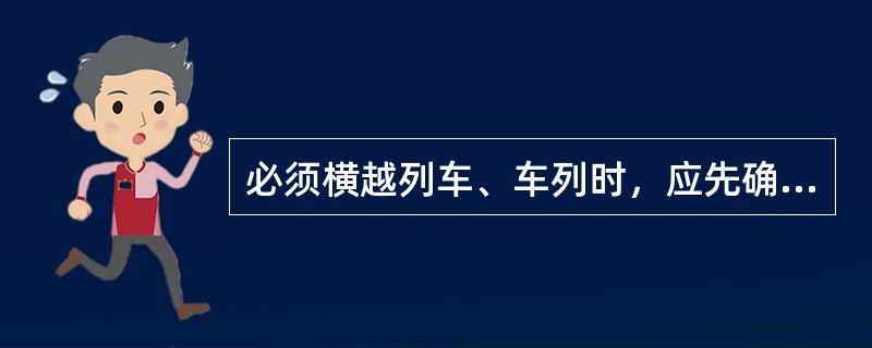 必须横越列车、车列时，应先确认列车、车列暂不移动，然后由通过台或两车车钩上越过，