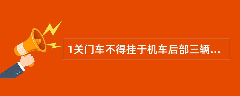 1关门车不得挂于机车后部三辆车之内；在列车中连续连挂不得超过（）辆；列车最后一辆