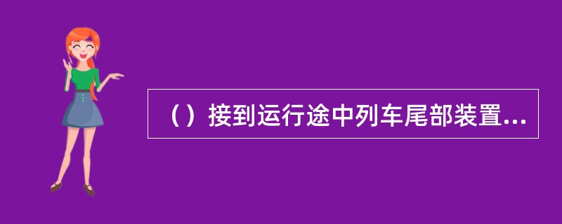 （）接到运行途中列车尾部装置故障的报告后，指示列车在前方站停车处理。（非正常办法