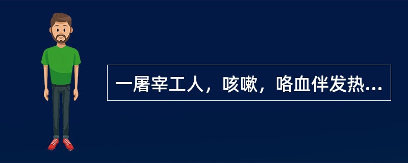 一屠宰工人，咳嗽，咯血伴发热，结膜充血，腓肠肌疼痛，淋巴结肿大和黄疸。同时有中性