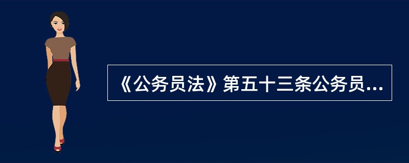 《公务员法》第五十三条公务员必须遵守纪律，不得有哪些行为？