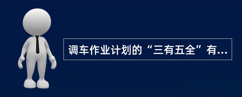 调车作业计划的“三有五全”有哪些内容？