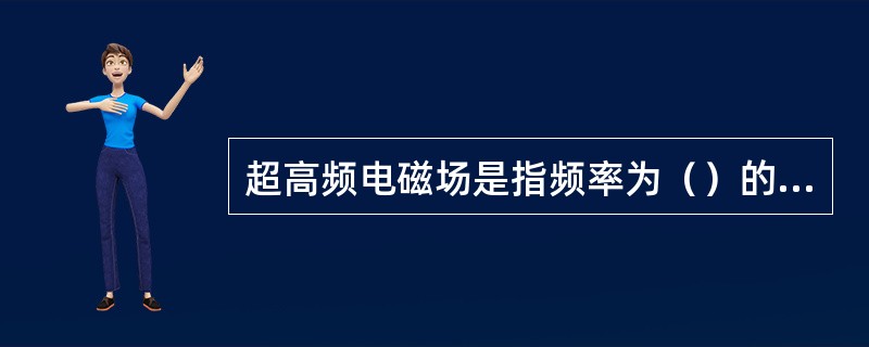 超高频电磁场是指频率为（）的电磁辐射。