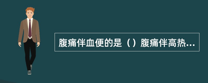 腹痛伴血便的是（）腹痛伴高热、寒战的是（）腹痛伴黄疸的是（）