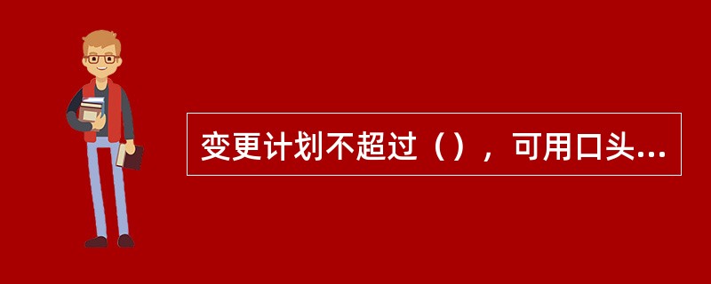 变更计划不超过（），可用口头方式布置（中间站利用本务机车调车除外）。