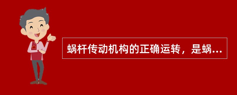 蜗杆传动机构的正确运转，是蜗轮在任何位置上，用于旋转蜗杆所需的转矩（）。