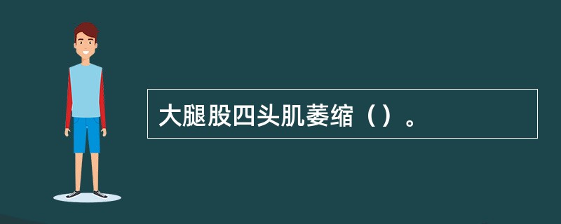 大腿股四头肌萎缩（）。