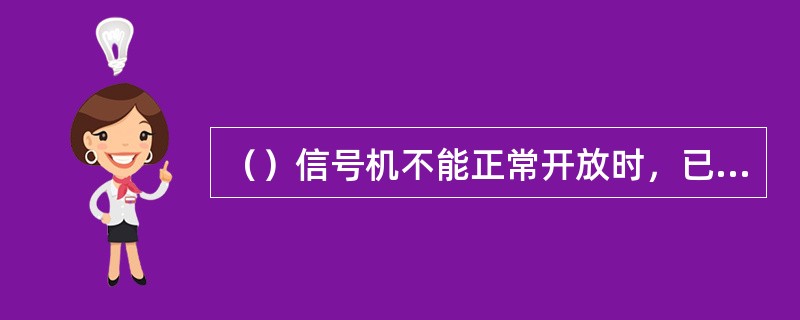 （）信号机不能正常开放时，已进入关系区间的列车凭车站开放的引导（手）信号进站。（
