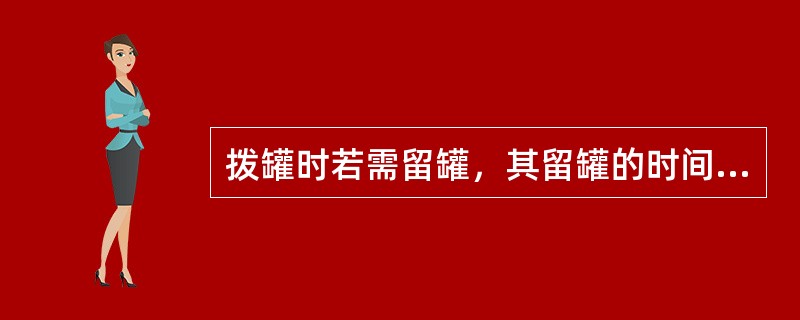 拨罐时若需留罐，其留罐的时间一般为（）