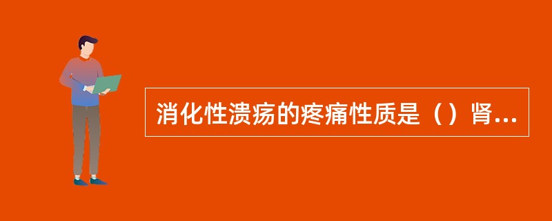 消化性溃疡的疼痛性质是（）肾结石的疼痛性质是（）胆道蛔虫症梗阻的疼痛性质是（）