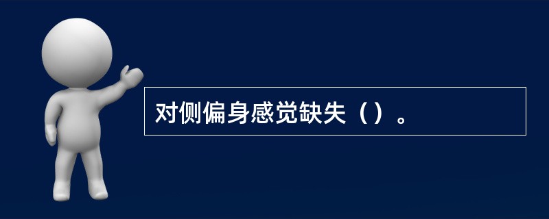 对侧偏身感觉缺失（）。