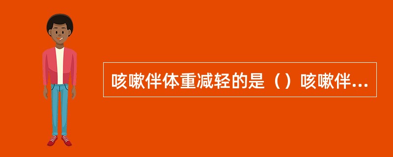 咳嗽伴体重减轻的是（）咳嗽伴明显呼吸困难的是（）胸膜疾病引起的咳嗽是（）