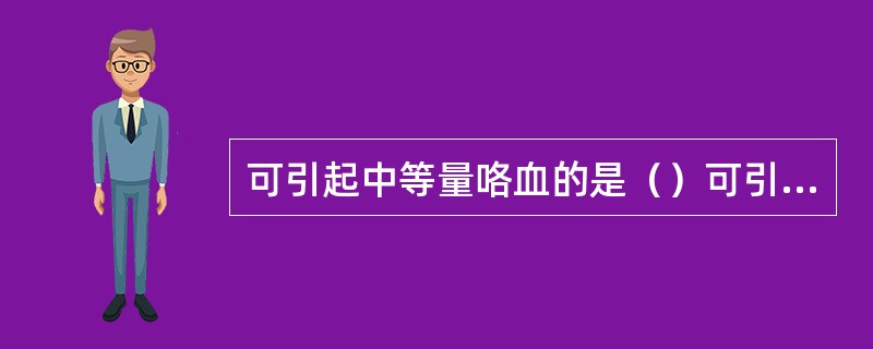 可引起中等量咯血的是（）可引起粉红色泡沫样痰的是（）引起痰中带血最多见的是（）