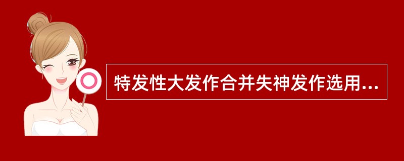 特发性大发作合并失神发作选用（）。