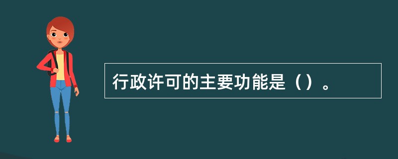 行政许可的主要功能是（）。
