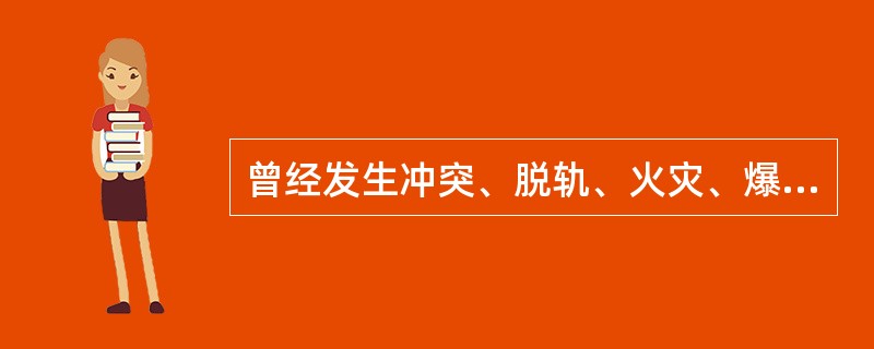 曾经发生冲突、脱轨、火灾、爆炸或曾编入发生重大、较大、一般事故列车内以及在自然灾