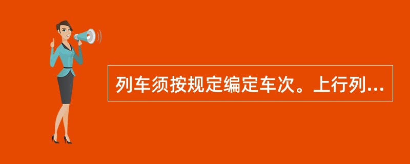 列车须按规定编定车次。上行列车编为双数，下行列车编为单数。