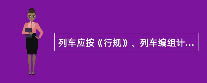 列车应按《行规》、列车编组计划和列车运行图规定的编挂条件车组、重量或长度编组。