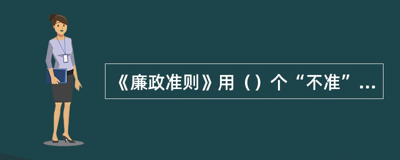 《廉政准则》用（）个“不准”规范党员干部行为。